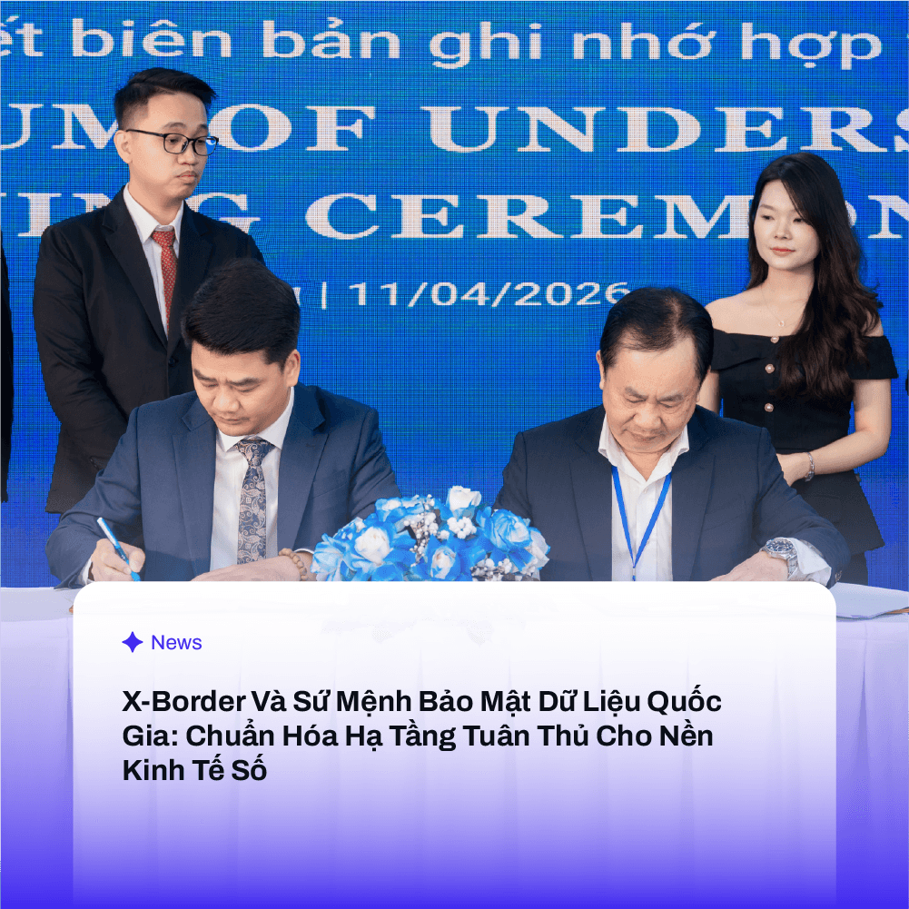 X-Border Và Xu Hướng Bảo Mật Dữ Liệu Quốc Gia: Chuẩn Hóa Hạ Tầng Tuân Thủ Cho Nền Kinh Tế Số