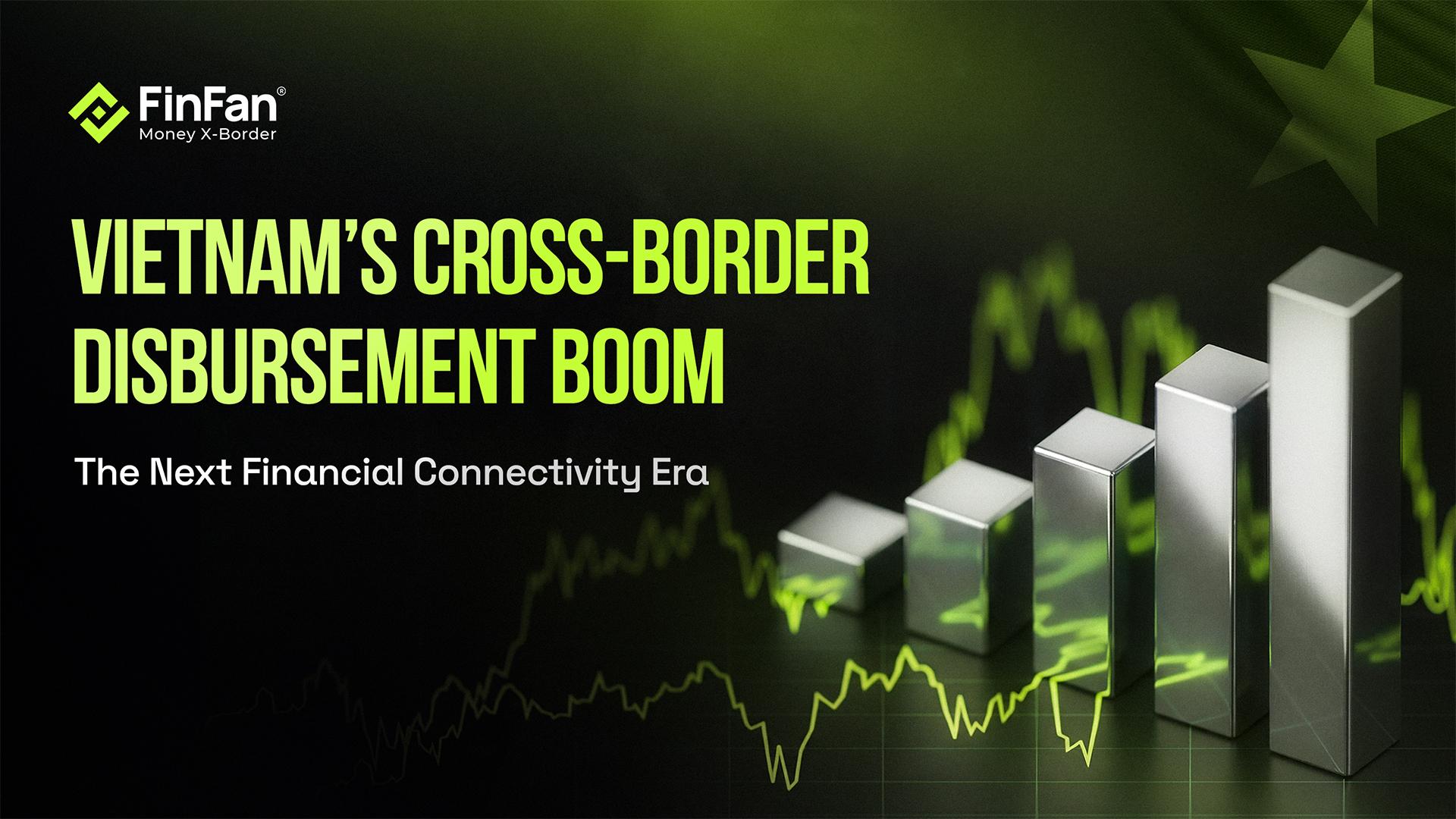 THE CROSS-BORDER DISBURSEMENT BOOM: VIETNAM’S NEXT FINANCIAL CONNECTIVITY ERA